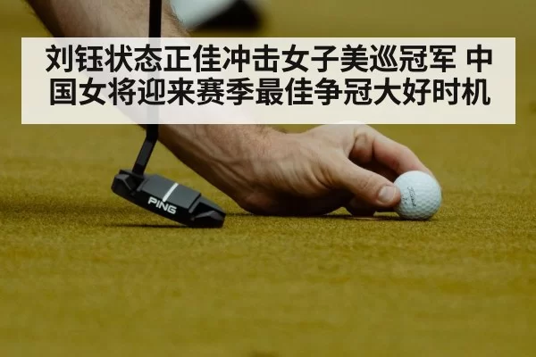 刘钰状态正佳冲击女子美巡冠军 中国女将迎来赛季最佳争冠大好时机