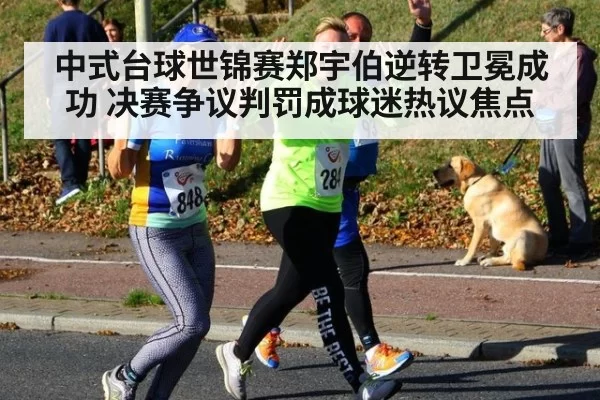 中式台球世锦赛郑宇伯逆转卫冕成功 决赛争议判罚成球迷热议焦点