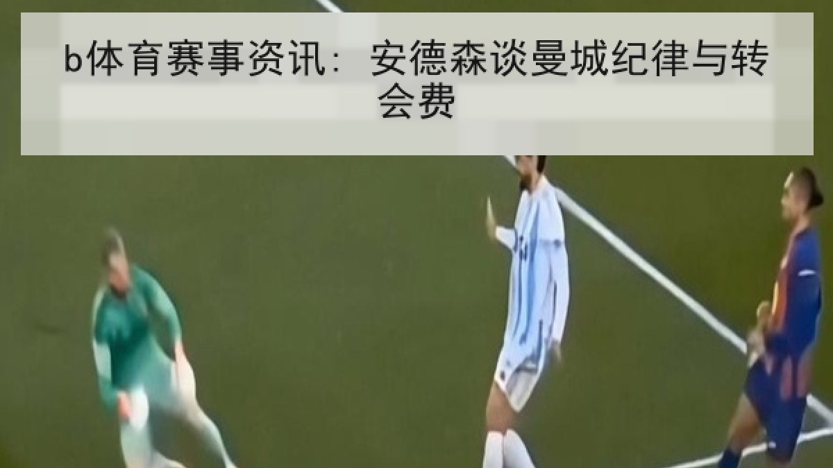 b体育赛事资讯: 安德森谈曼城纪律与转会费